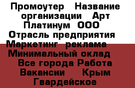 Промоутер › Название организации ­ Арт Платинум, ООО › Отрасль предприятия ­ Маркетинг, реклама, PR › Минимальный оклад ­ 1 - Все города Работа » Вакансии   . Крым,Гвардейское